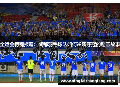 全运会特别报道：成都羽毛球队如何逆袭夺冠的励志故事