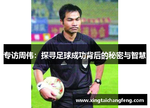 专访周伟：探寻足球成功背后的秘密与智慧