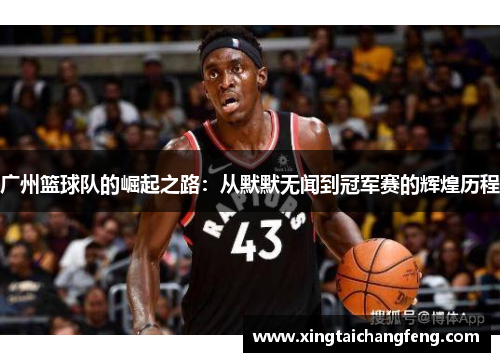 广州篮球队的崛起之路：从默默无闻到冠军赛的辉煌历程