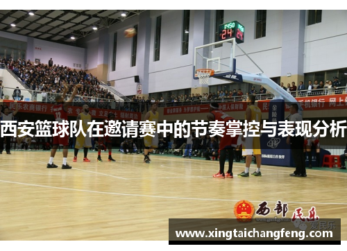 西安篮球队在邀请赛中的节奏掌控与表现分析