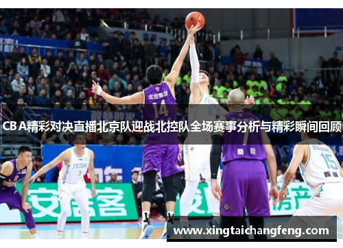 CBA精彩对决直播北京队迎战北控队全场赛事分析与精彩瞬间回顾