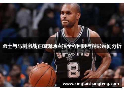 勇士与马刺激战正酣现场直播全程回顾与精彩瞬间分析