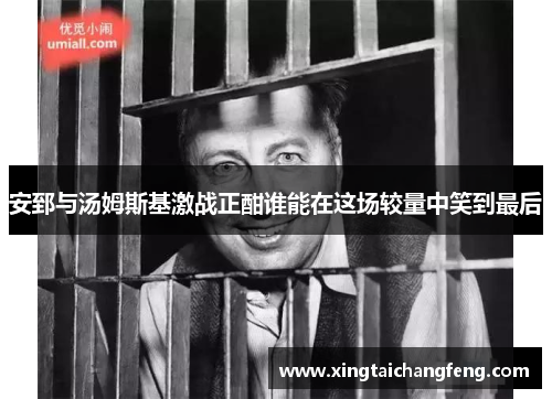 安郅与汤姆斯基激战正酣谁能在这场较量中笑到最后