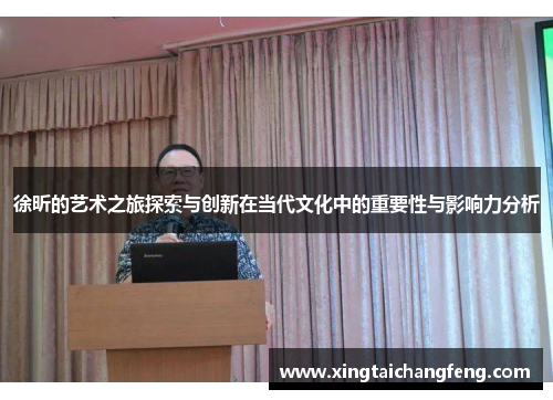 徐昕的艺术之旅探索与创新在当代文化中的重要性与影响力分析