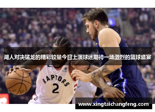 湖人对决猛龙的精彩较量今日上演球迷期待一场激烈的篮球盛宴
