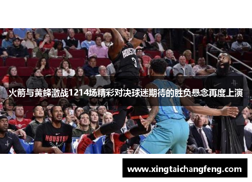 火箭与黄蜂激战1214场精彩对决球迷期待的胜负悬念再度上演